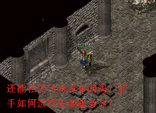 还能相信传奇发布网吗?新手如何选择安全服务器? 还能相信传奇发布网吗?新手如何选择安全服务器?