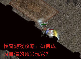 传奇游戏攻略:如何成为自信的顶尖玩家? 传奇游戏攻略:如何成为自信的顶尖玩家?