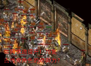 如何快速提升1.76复古传奇角色的防御力? 如何快速提升1.76复古传奇角色的防御力?