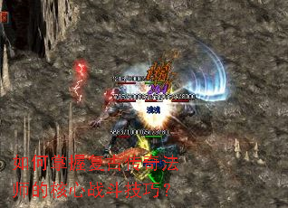 如何掌握复古传奇法师的核心战斗技巧? 如何掌握复古传奇法师的核心战斗技巧?