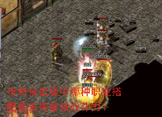 传奇合击版中哪种职业搭配能发挥最强战斗力? 传奇合击版中哪种职业搭配能发挥最强战斗力?