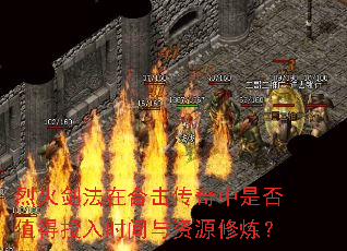 烈火剑法在合击传奇中是否值得投入时间与资源修炼? 烈火剑法在合击传奇中是否值得投入时间与资源修炼?