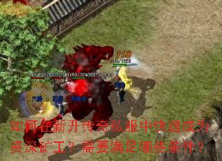 如何在新开传奇私服中快速成为资深矿工?需要满足哪些条件? 如何在新开传奇私服中快速成为资深矿工?需要满足哪些条件?