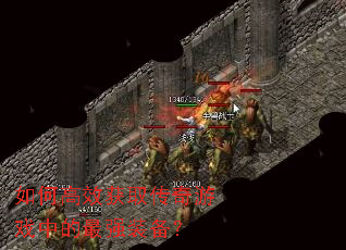 如何高效获取传奇游戏中的最强装备? 如何高效获取传奇游戏中的最强装备?