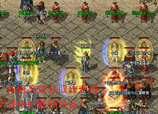 如何高效获取传奇游戏中的最强装备? 如何高效获取传奇游戏中的最强装备?