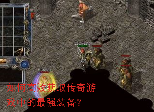 如何高效获取传奇游戏中的最强装备? 如何高效获取传奇游戏中的最强装备?