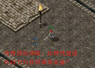 传奇游戏攻略:如何快速提升战力与获取稀有装备? 传奇游戏攻略:如何快速提升战力与获取稀有装备?