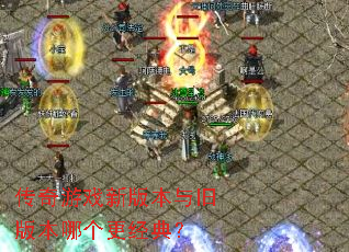 传奇游戏新版本与旧版本哪个更经典? 传奇游戏新版本与旧版本哪个更经典?