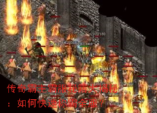 传奇霸主霸服秘籍大揭秘:如何快速称霸全服? 传奇霸主霸服秘籍大揭秘:如何快速称霸全服?