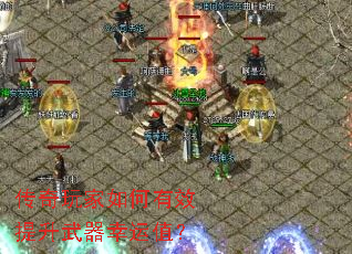 传奇玩家如何有效提升武器幸运值? 传奇玩家如何有效提升武器幸运值?