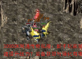 3000OK网通传奇私服:新手玩家如何快速提升战力?装备获取与强化有哪些技巧? 3000OK网通传奇私服:新手玩家如何快速提升战力?装备获取与强化有哪些技巧?