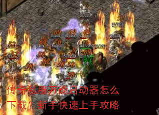 传奇私服万能启动器怎么下载?新手快速上手攻略 传奇私服万能启动器怎么下载?新手快速上手攻略