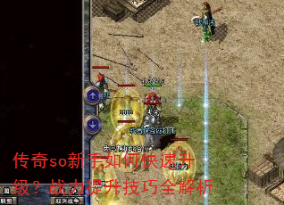 传奇so新手如何快速升级?战力提升技巧全解析 传奇so新手如何快速升级?战力提升技巧全解析