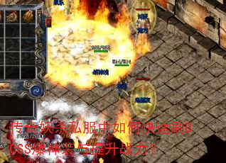 传奇妖杀私服中如何快速刷BOSS爆神装与提升战力? 传奇妖杀私服中如何快速刷BOSS爆神装与提升战力?