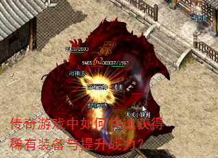 传奇游戏中如何快速获得稀有装备与提升战力? 传奇游戏中如何快速获得稀有装备与提升战力?