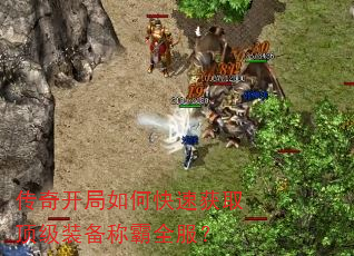 传奇开局如何快速获取顶级装备称霸全服? 传奇开局如何快速获取顶级装备称霸全服?