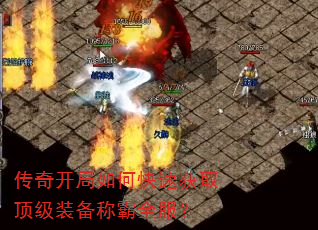 传奇开局如何快速获取顶级装备称霸全服? 传奇开局如何快速获取顶级装备称霸全服?