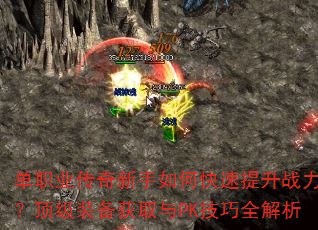 单职业传奇新手如何快速提升战力?顶级装备获取与PK技巧全解析 单职业传奇新手如何快速提升战力?顶级装备获取与PK技巧全解析
