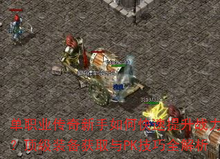 单职业传奇新手如何快速提升战力?顶级装备获取与PK技巧全解析 单职业传奇新手如何快速提升战力?顶级装备获取与PK技巧全解析