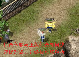 传奇私服与正版传奇如何快速提升战力?终极攻略解析 传奇私服与正版传奇如何快速提升战力?终极攻略解析