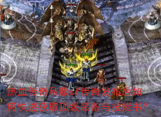 热血传奇私服sf传奇发布后如何快速获取顶级装备与技能书? 热血传奇私服sf传奇发布后如何快速获取顶级装备与技能书?