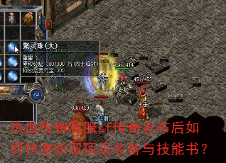 热血传奇私服sf传奇发布后如何快速获取顶级装备与技能书? 热血传奇私服sf传奇发布后如何快速获取顶级装备与技能书?