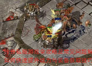 传奇私服游戏全攻略及常见问题解答?如何快速提升战力与装备获取技巧解析 传奇私服游戏全攻略及常见问题解答?如何快速提升战力与装备获取技巧解析