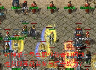 封神第三季单职业传奇如何快速获取顶级装备与提升战力? 封神第三季单职业传奇如何快速获取顶级装备与提升战力?