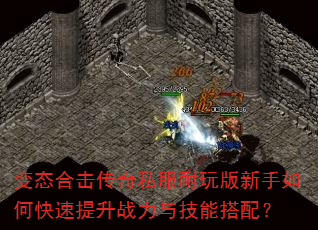 变态合击传奇私服耐玩版新手如何快速提升战力与技能搭配? 变态合击传奇私服耐玩版新手如何快速提升战力与技能搭配?