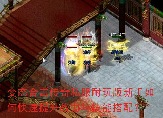 变态合击传奇私服耐玩版新手如何快速提升战力与技能搭配? 变态合击传奇私服耐玩版新手如何快速提升战力与技能搭配?