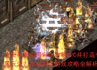 传奇私服如何自由定制NPC并打造专属玩法?高自由度游戏攻略全解析? 传奇私服如何自由定制NPC并打造专属玩法?高自由度游戏攻略全解析?