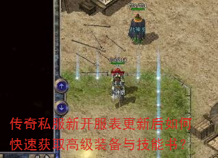 传奇私服新开服表更新后如何快速获取高级装备与技能书? 传奇私服新开服表更新后如何快速获取高级装备与技能书?