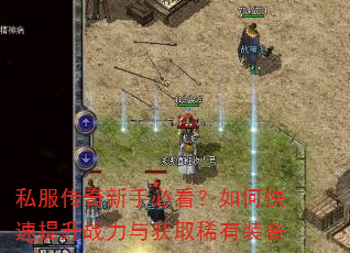 私服传奇新手必看?如何快速提升战力与获取稀有装备 私服传奇新手必看?如何快速提升战力与获取稀有装备