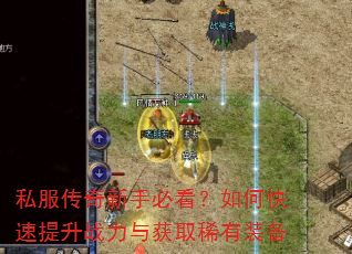 私服传奇新手必看?如何快速提升战力与获取稀有装备 私服传奇新手必看?如何快速提升战力与获取稀有装备