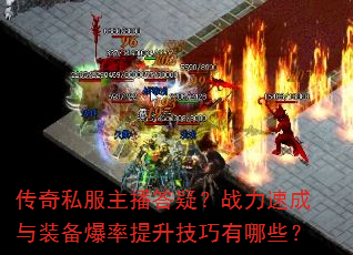 传奇私服主播答疑?战力速成与装备爆率提升技巧有哪些? 传奇私服主播答疑?战力速成与装备爆率提升技巧有哪些?