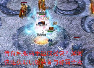 传奇私服高手速成秘诀?如何快速获取顶级装备与称霸全服 传奇私服高手速成秘诀?如何快速获取顶级装备与称霸全服