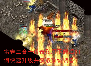 雷霆二合一传奇私服下载后如何快速升级并获取顶级装备? 雷霆二合一传奇私服下载后如何快速升级并获取顶级装备?