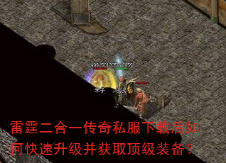 雷霆二合一传奇私服下载后如何快速升级并获取顶级装备? 雷霆二合一传奇私服下载后如何快速升级并获取顶级装备?
