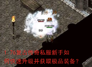 1.76复古传奇私服新手如何快速升级并获取极品装备? 1.76复古传奇私服新手如何快速升级并获取极品装备?