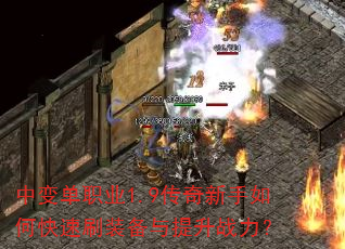 中变单职业1.9传奇新手如何快速刷装备与提升战力? 中变单职业1.9传奇新手如何快速刷装备与提升战力?