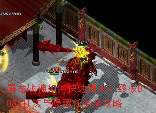 屠龙战神如何快速通关?终极BOSS打法与隐藏任务全攻略 屠龙战神如何快速通关?终极BOSS打法与隐藏任务全攻略