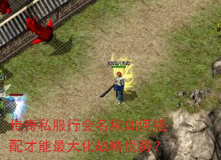 传奇私服行会名称如何搭配才能最大化战略优势? 传奇私服行会名称如何搭配才能最大化战略优势?