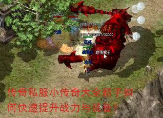 传奇私服小传奇大全新手如何快速提升战力与装备? 传奇私服小传奇大全新手如何快速提升战力与装备?