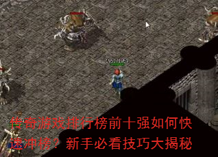传奇游戏排行榜前十强如何快速冲榜?新手必看技巧大揭秘 传奇游戏排行榜前十强如何快速冲榜?新手必看技巧大揭秘