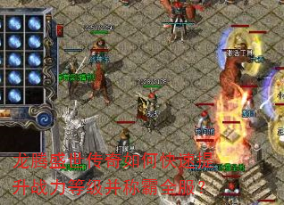龙腾盛世传奇如何快速提升战力等级并称霸全服? 龙腾盛世传奇如何快速提升战力等级并称霸全服?