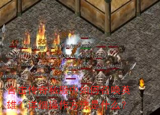 合击传奇私服中如何召唤英雄?详细操作方法是什么? 合击传奇私服中如何召唤英雄?详细操作方法是什么?