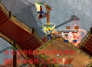 合击传奇私服中如何召唤英雄?详细操作方法是什么? 合击传奇私服中如何召唤英雄?详细操作方法是什么?