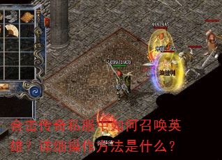 合击传奇私服中如何召唤英雄?详细操作方法是什么? 合击传奇私服中如何召唤英雄?详细操作方法是什么?