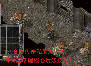 185合击传奇私服新手如何快速掌握核心玩法技巧? 185合击传奇私服新手如何快速掌握核心玩法技巧?