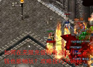 如何在无限充值传奇游戏中不花钱也能畅玩?攻略技巧大揭秘 如何在无限充值传奇游戏中不花钱也能畅玩?攻略技巧大揭秘